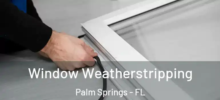  Window Weatherstripping Palm Springs - FL